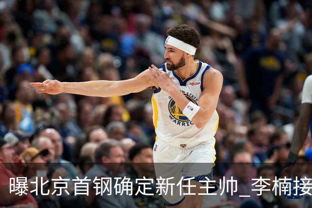 曝北京首钢确定新任主帅 李楠接过许利民教鞭